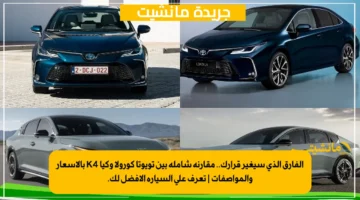 الفارق الذي سيغير قرارك.. مقارنة شاملة بين تويوتا كورولا وكيا K4 بالأسعار والمواصفات | تعرف على السيارة الأفضل لك.